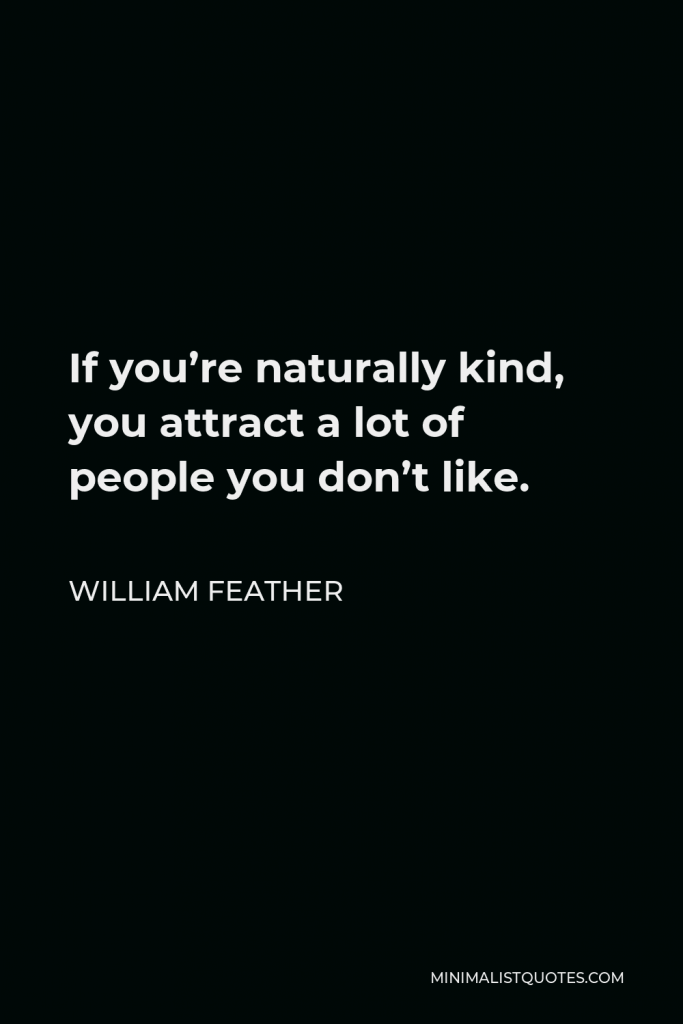 William Feather Quote - If you’re naturally kind, you attract a lot of people you don’t like.
