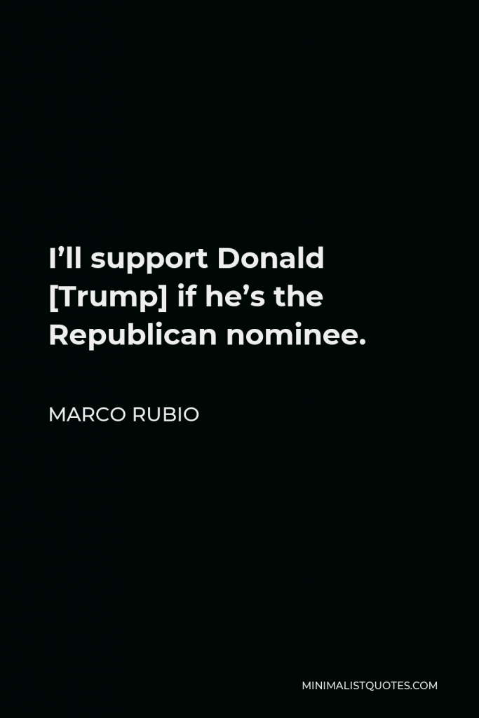 Marco Rubio Quote - I’ll support Donald [Trump] if he’s the Republican nominee.