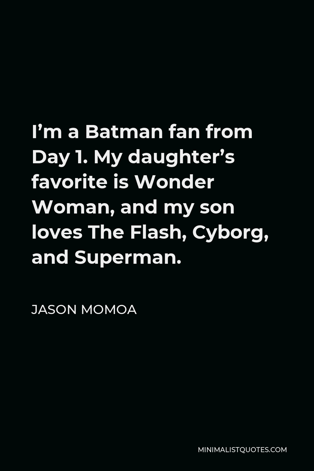 Jason Momoa Quote - I’m a Batman fan from Day 1. My daughter’s favorite is Wonder Woman, and my son loves The Flash, Cyborg, and Superman.