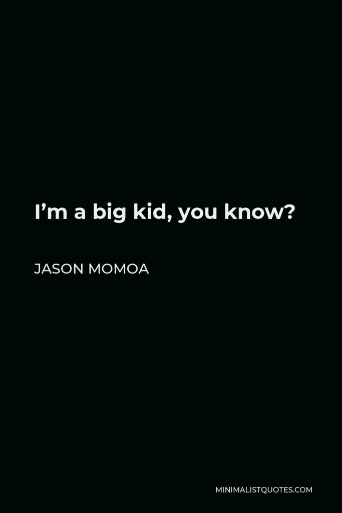 Jason Momoa Quote - I’m a big kid, you know?
