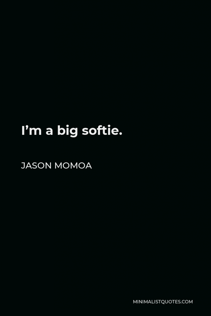 Jason Momoa Quote - I’m a big softie.