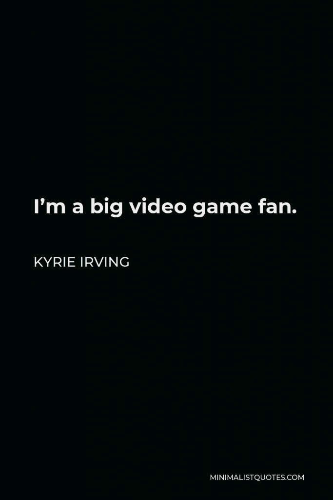 Kyrie Irving Quote - I’m a big video game fan.