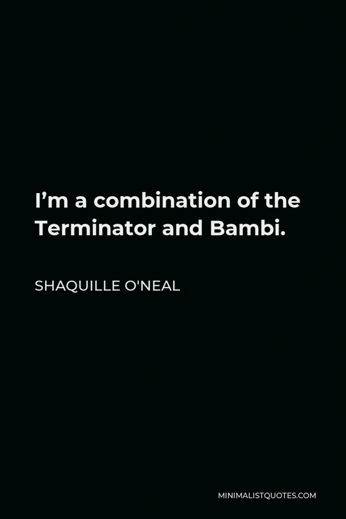 Shaquille O'Neal Quote - I’m a combination of the Terminator and Bambi.