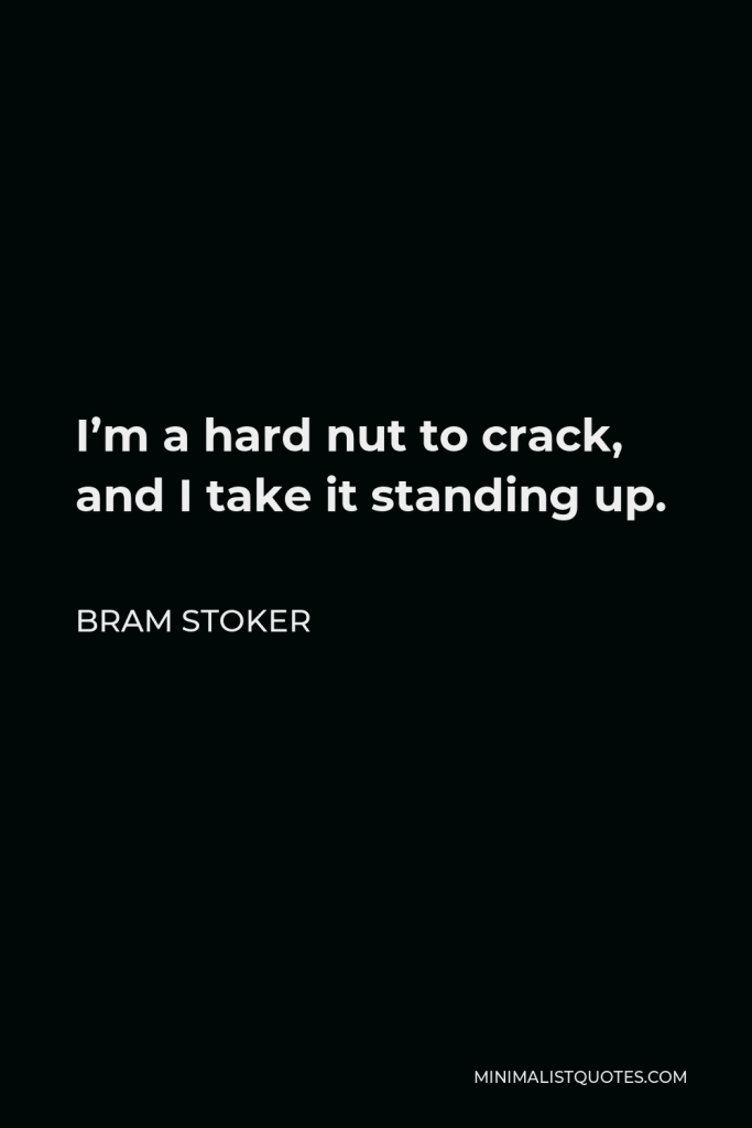 Bram Stoker Quote - I’m a hard nut to crack, and I take it standing up.