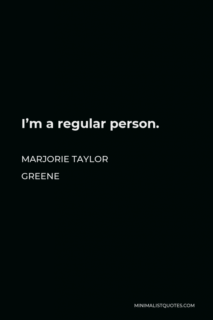 Marjorie Taylor Greene Quote - I’m a regular person.