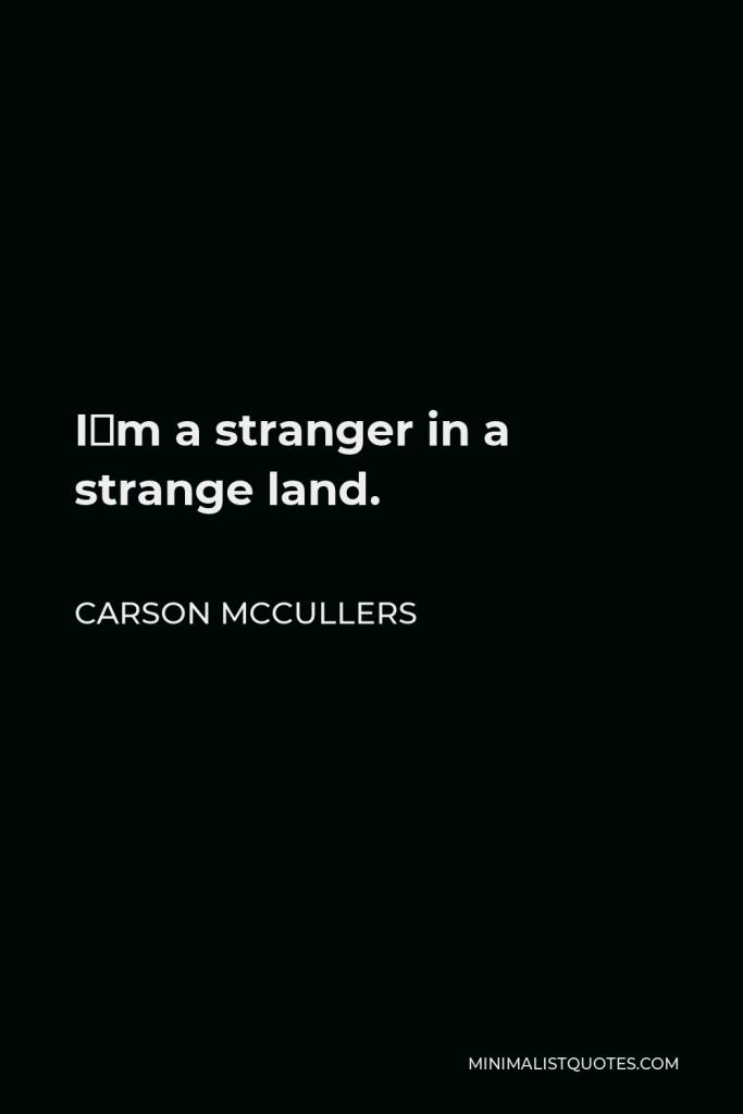 Carson McCullers Quote - I´m a stranger in a strange land.