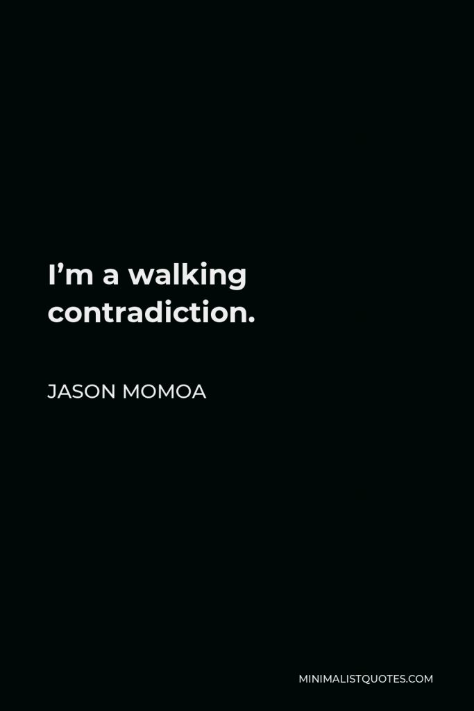 Jason Momoa Quote - I’m a walking contradiction.