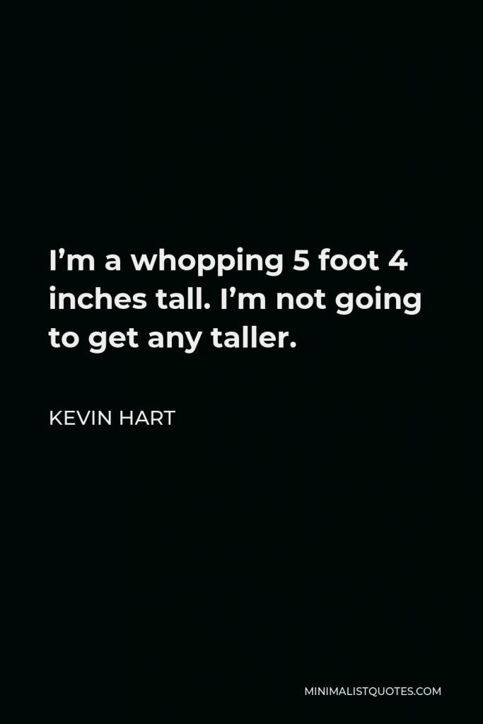 Kevin Hart Quote - I’m a whopping 5 foot 4 inches tall. I’m not going to get any taller.