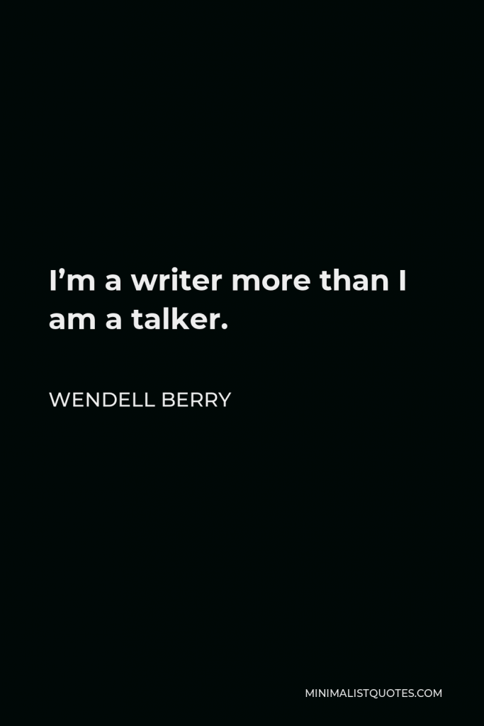 Wendell Berry Quote - I’m a writer more than I am a talker.