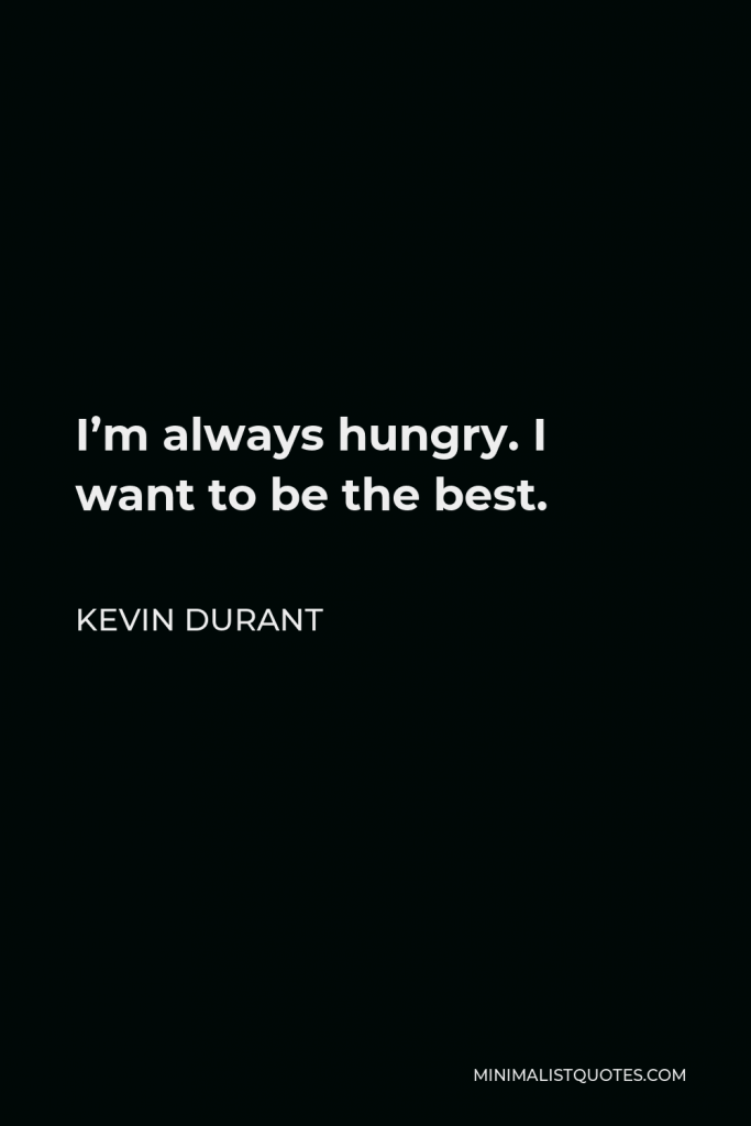 Kevin Durant Quote - I’m always hungry. I want to be the best.