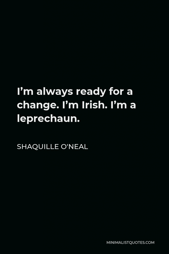 Shaquille O'Neal Quote - I’m always ready for a change. I’m Irish. I’m a leprechaun.