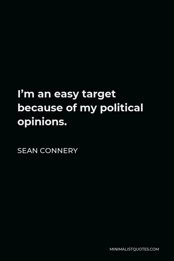 Sean Connery Quote - I’m an easy target because of my political opinions.