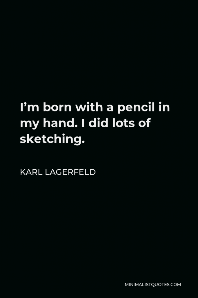 Karl Lagerfeld Quote - I’m born with a pencil in my hand. I did lots of sketching.