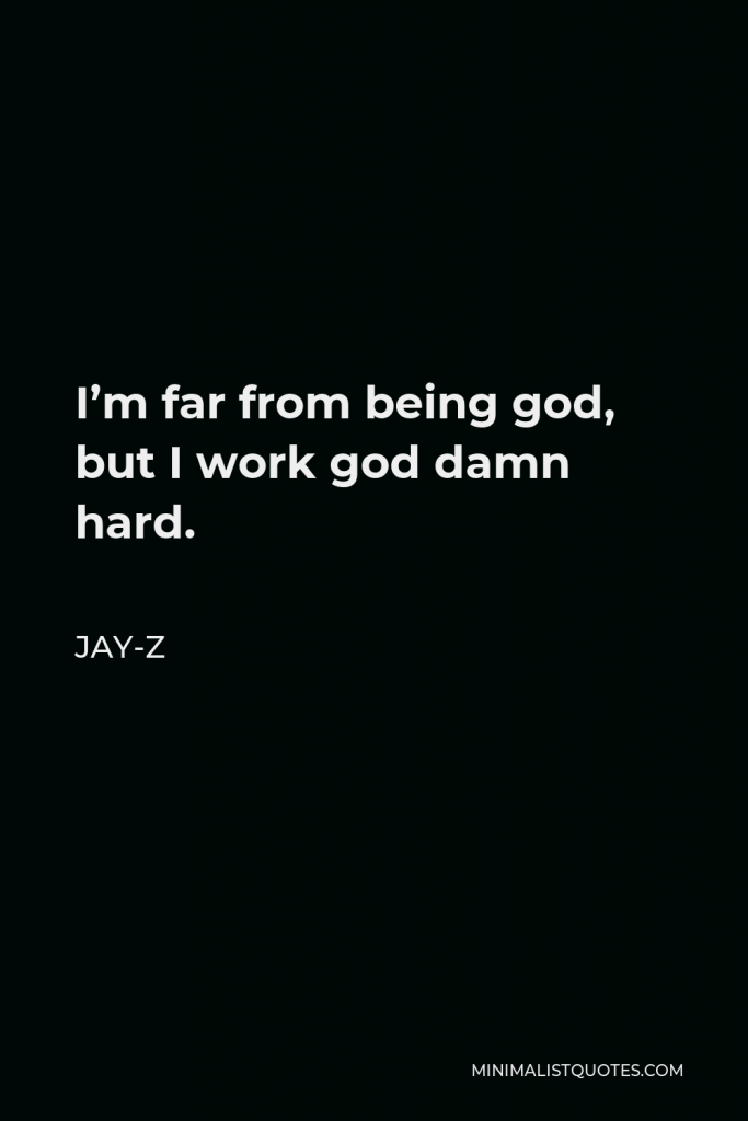 Jay-Z Quote - I’m far from being god, but I work god damn hard.