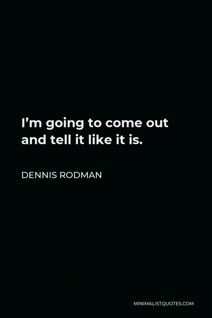 Dennis Rodman Quote - I’m going to come out and tell it like it is.