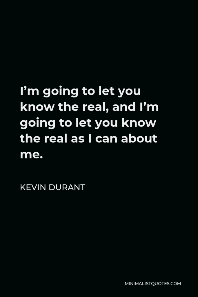 Kevin Durant Quote - I’m going to let you know the real, and I’m going to let you know the real as I can about me.