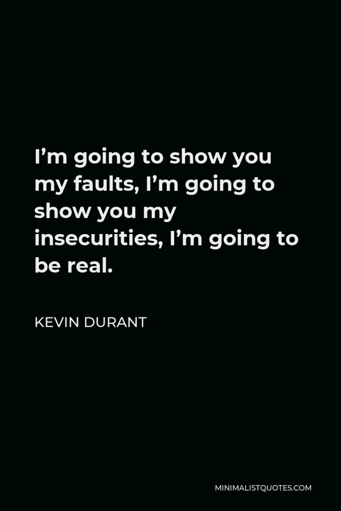 Kevin Durant Quote - I’m going to show you my faults, I’m going to show you my insecurities, I’m going to be real.
