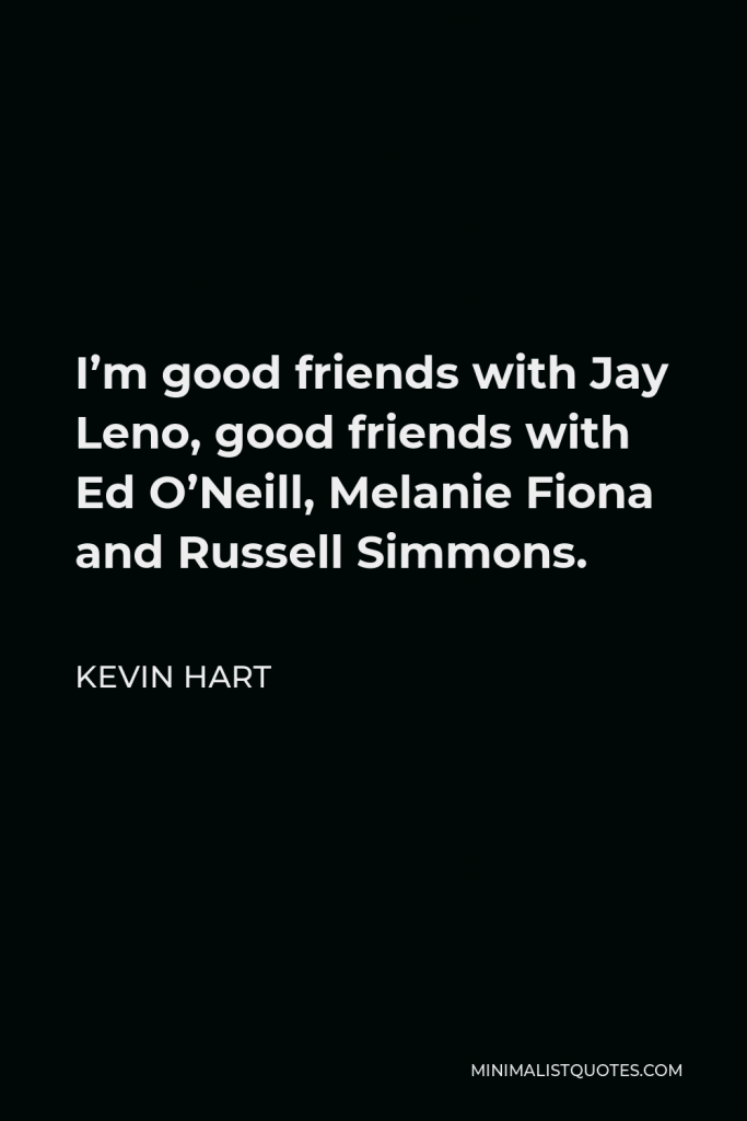 Kevin Hart Quote - I’m good friends with Jay Leno, good friends with Ed O’Neill, Melanie Fiona and Russell Simmons.