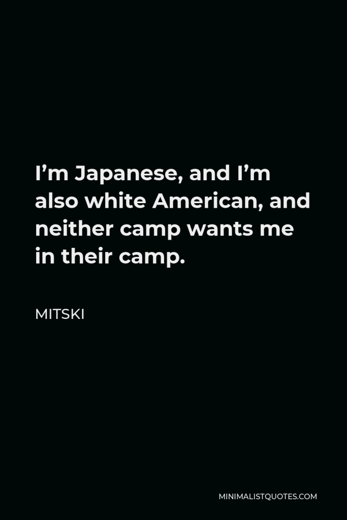 Mitski Quote - I’m Japanese, and I’m also white American, and neither camp wants me in their camp.