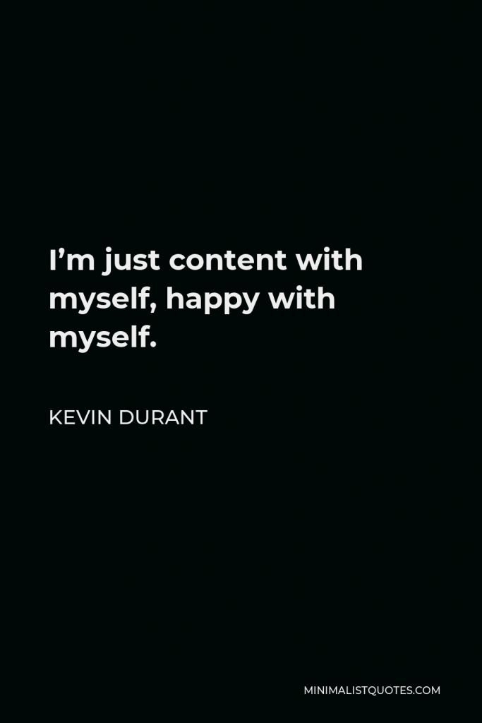 Kevin Durant Quote - I’m just content with myself, happy with myself.
