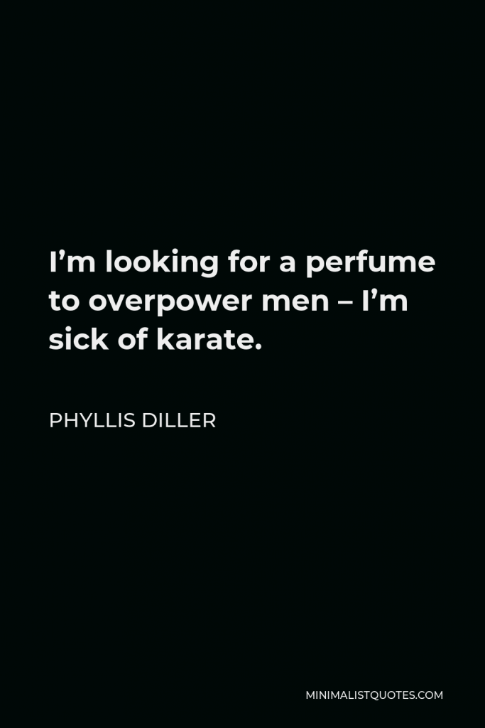 Phyllis Diller Quote - I’m looking for a perfume to overpower men – I’m sick of karate.