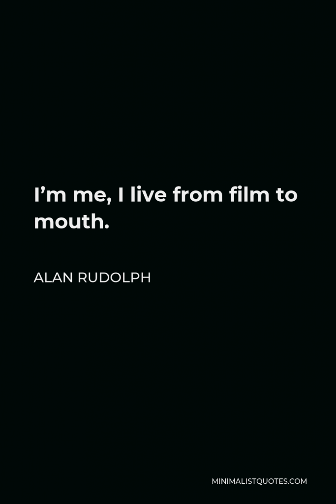 Alan Rudolph Quote - I’m me, I live from film to mouth.