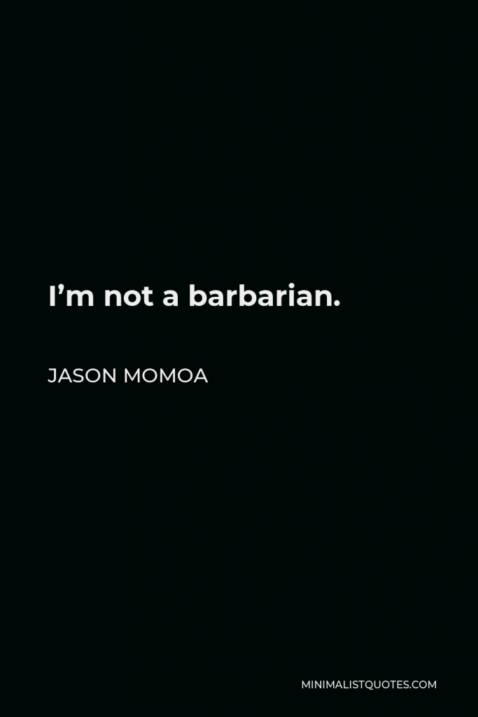 Jason Momoa Quote - I’m not a barbarian.