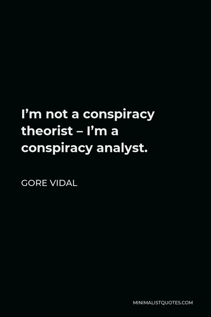Gore Vidal Quote - I’m not a conspiracy theorist – I’m a conspiracy analyst.