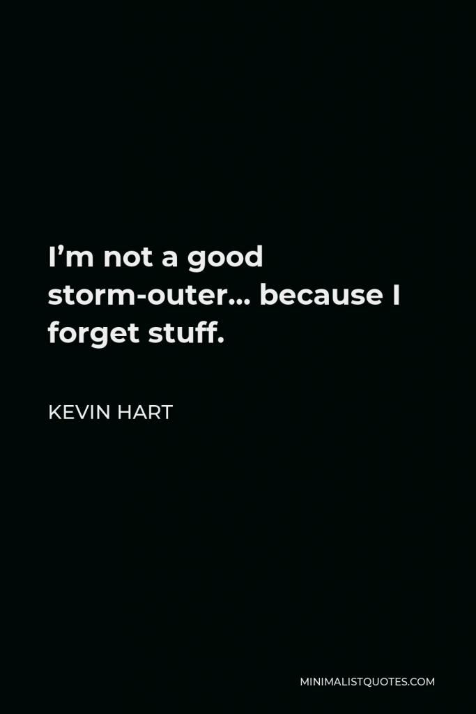 Kevin Hart Quote - I’m not a good storm-outer… because I forget stuff.