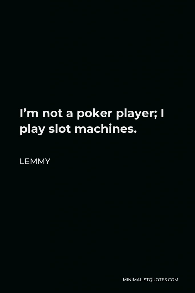 Lemmy Quote - I’m not a poker player; I play slot machines.