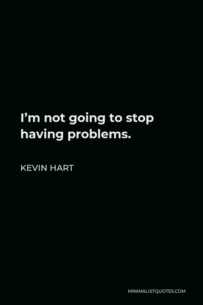 Kevin Hart Quote - I’m not going to stop having problems.