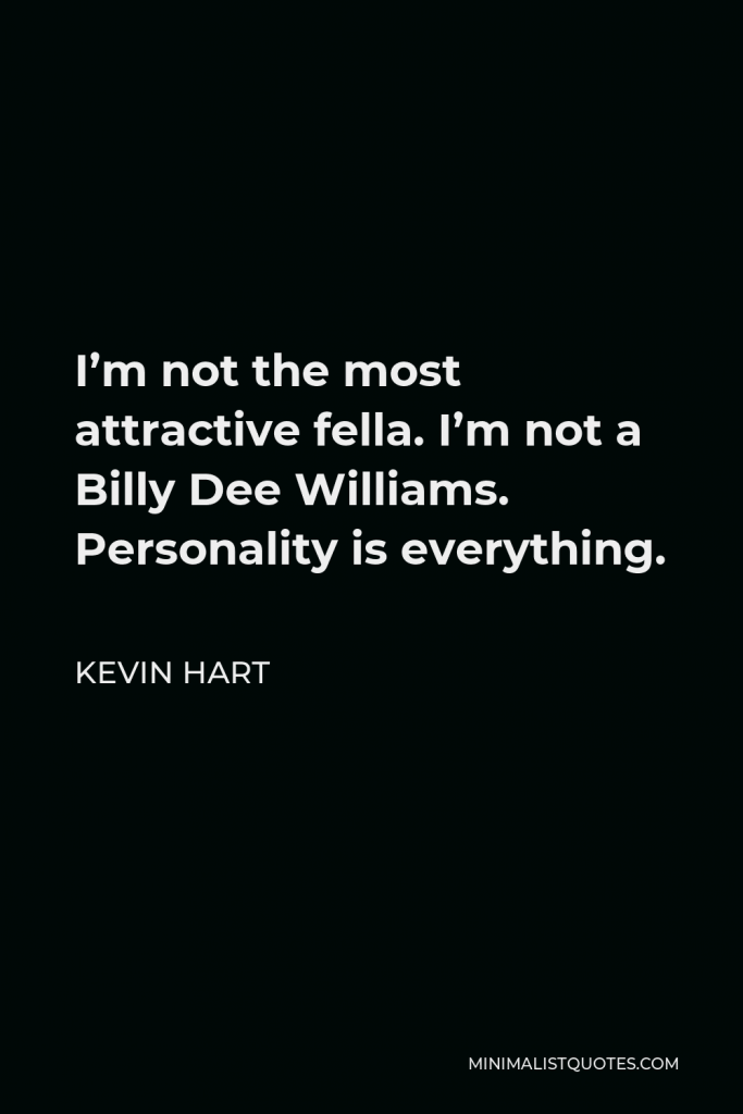 Kevin Hart Quote - I’m not the most attractive fella. I’m not a Billy Dee Williams. Personality is everything.