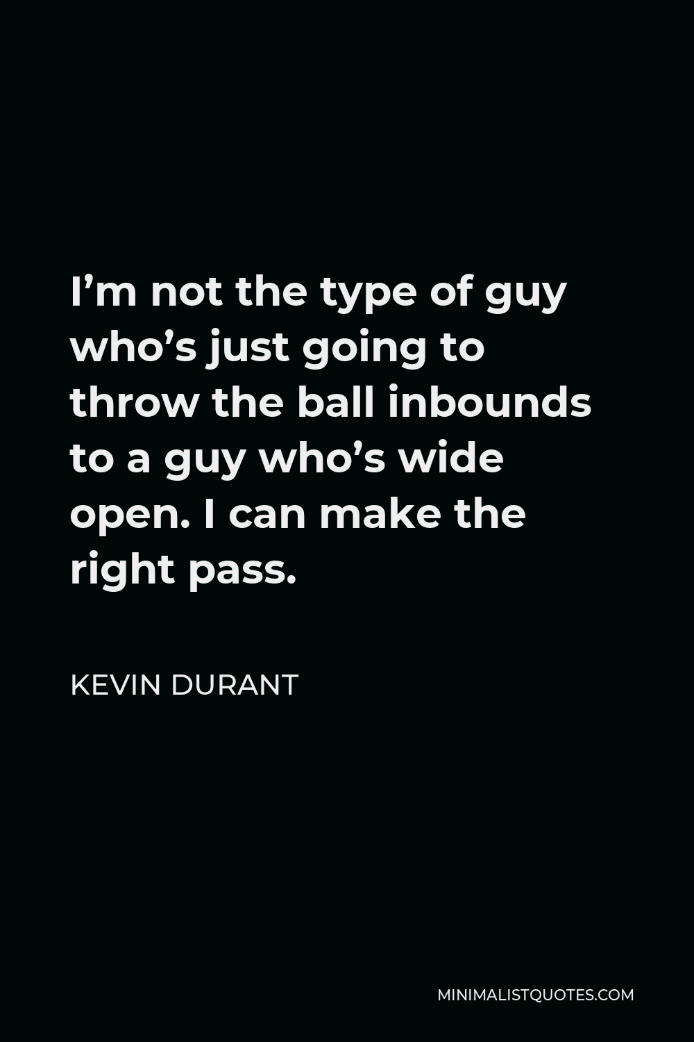 Kevin Durant Quote - I’m not the type of guy who’s just going to throw the ball inbounds to a guy who’s wide open. I can make the right pass.