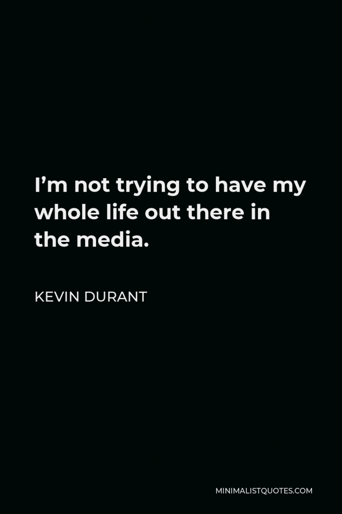 Kevin Durant Quote - I’m not trying to have my whole life out there in the media.