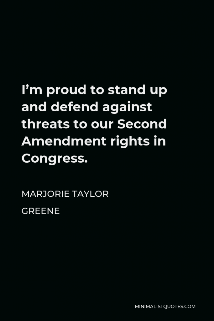 Marjorie Taylor Greene Quote - I’m proud to stand up and defend against threats to our Second Amendment rights in Congress.