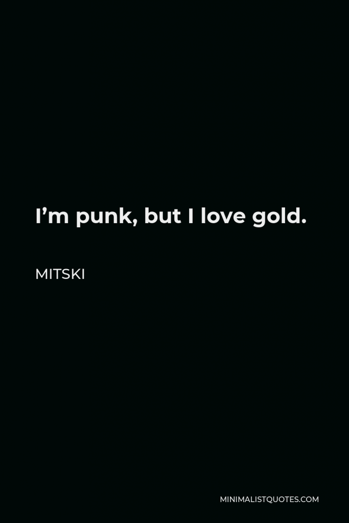 Mitski Quote - I’m punk, but I love gold.