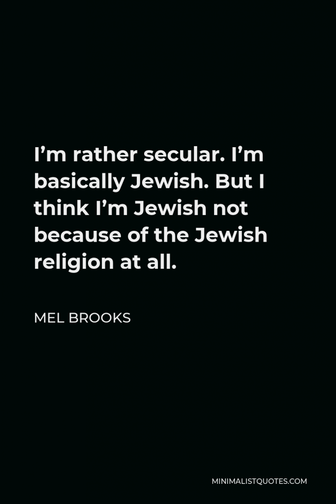 Mel Brooks Quote - I’m rather secular. I’m basically Jewish. But I think I’m Jewish not because of the Jewish religion at all.