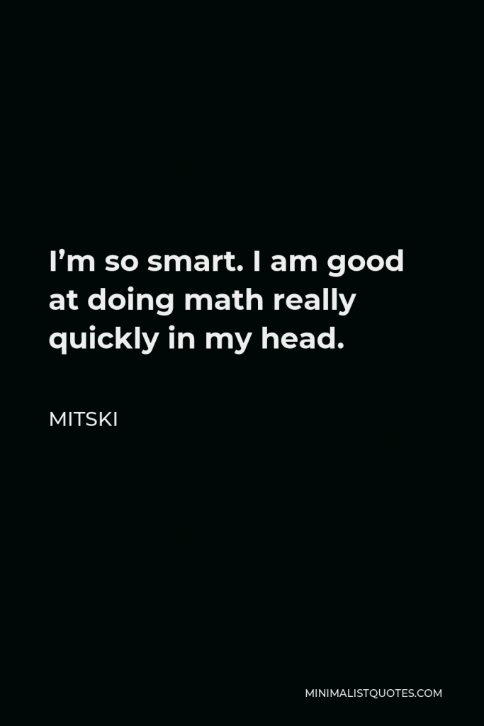 Mitski Quote - I’m so smart. I am good at doing math really quickly in my head.