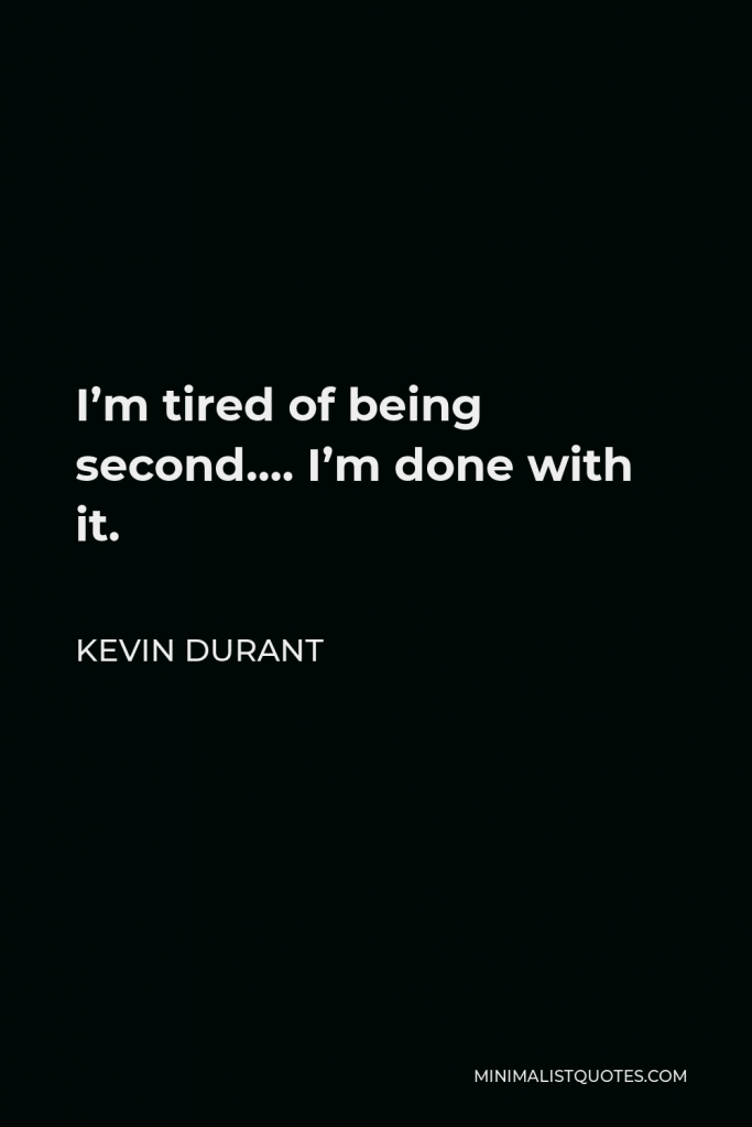 Kevin Durant Quote - I’m tired of being second…. I’m done with it.
