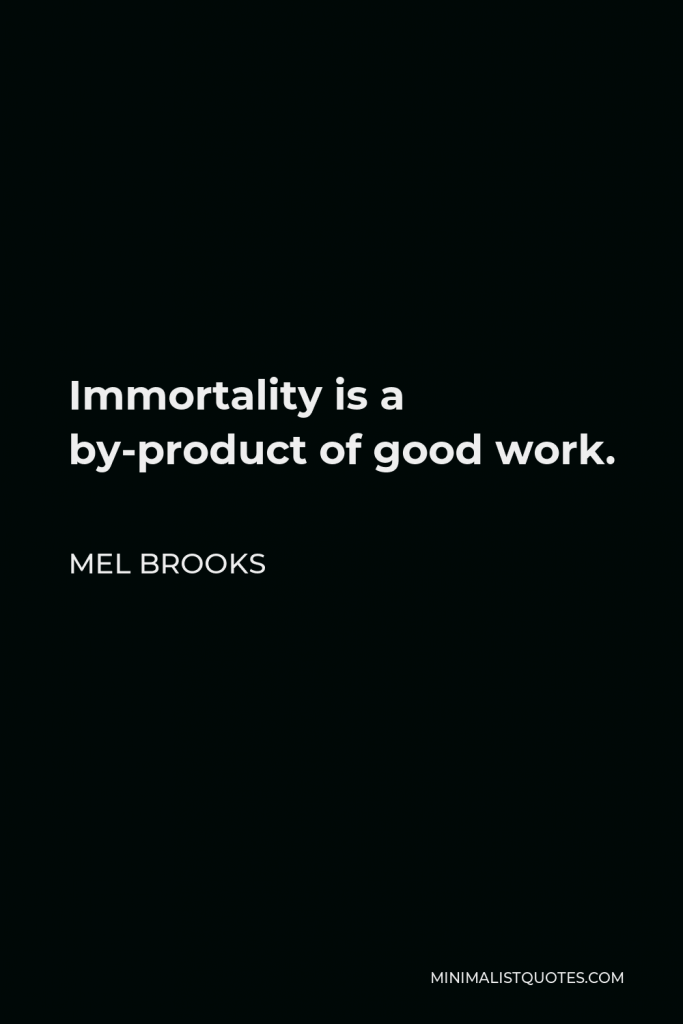 Mel Brooks Quote - Immortality is a by-product of good work.