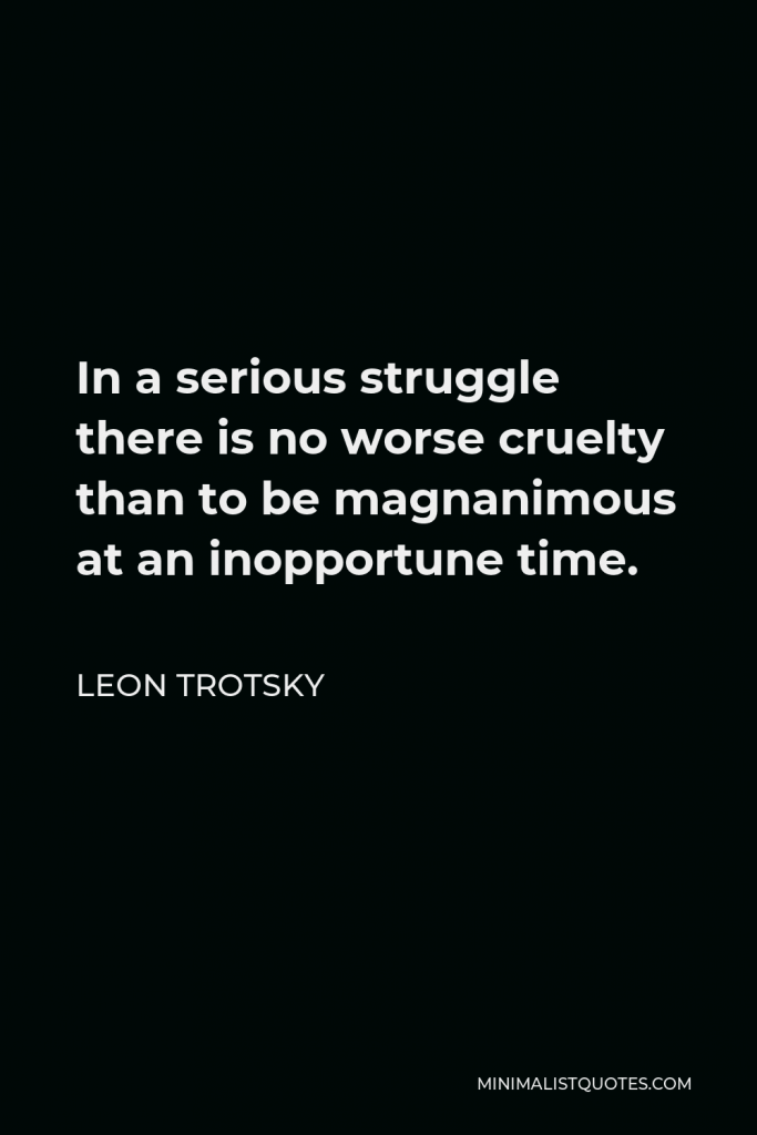 Leon Trotsky Quote - In a serious struggle there is no worse cruelty than to be magnanimous at an inopportune time.