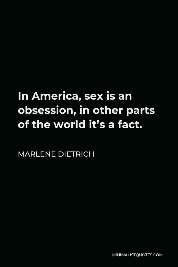 Marlene Dietrich Quote - In America, sex is an obsession, in other parts of the world it’s a fact.