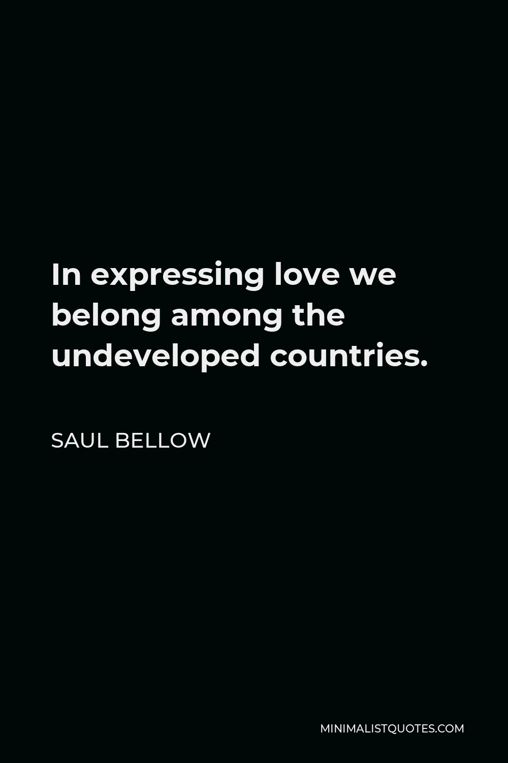 Saul Bellow Quote - In expressing love we belong among the undeveloped countries.
