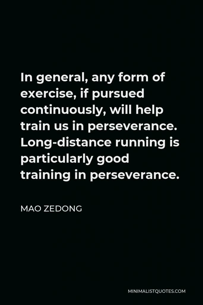 Mao Zedong Quote - In general, any form of exercise, if pursued continuously, will help train us in perseverance. Long-distance running is particularly good training in perseverance.