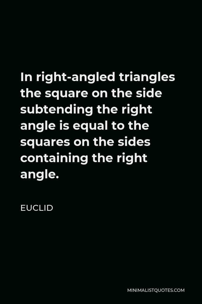 Euclid Quote - In right-angled triangles the square on the side subtending the right angle is equal to the squares on the sides containing the right angle.