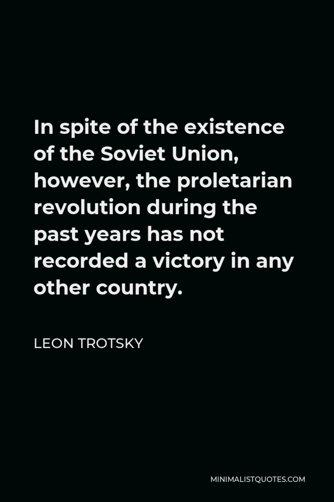 Leon Trotsky Quote - In spite of the existence of the Soviet Union, however, the proletarian revolution during the past years has not recorded a victory in any other country.