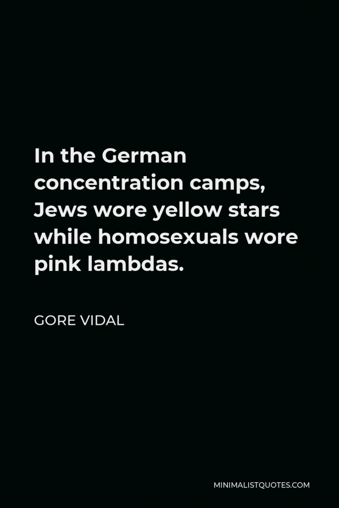 Gore Vidal Quote - In the German concentration camps, Jews wore yellow stars while homosexuals wore pink lambdas.