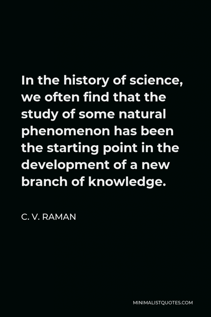 C. V. Raman Quote - In the history of science, we often find that the study of some natural phenomenon has been the starting point in the development of a new branch of knowledge.