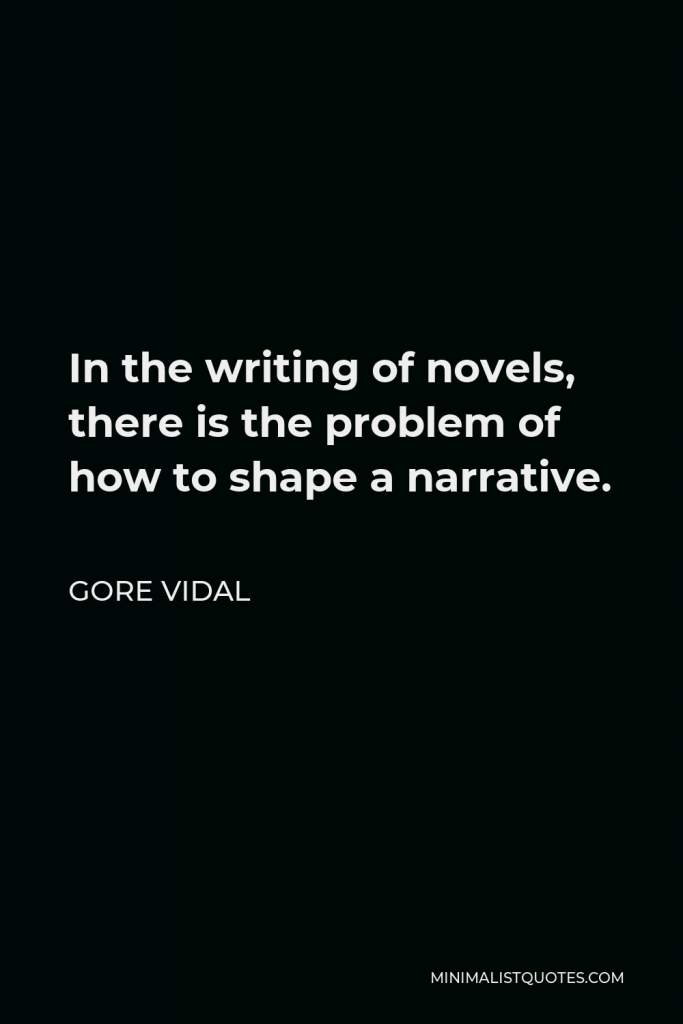 Gore Vidal Quote - In the writing of novels, there is the problem of how to shape a narrative.