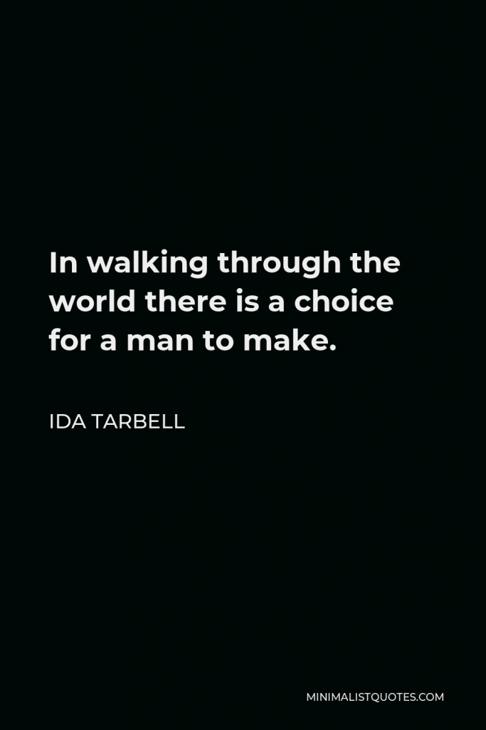 Ida Tarbell Quote - In walking through the world there is a choice for a man to make.
